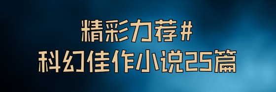 精彩力荐#科幻佳作小说25篇