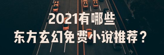 2021有哪些東方玄幻免費小説推薦？