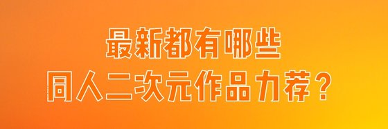 最新都有哪些同人二次元作品力薦？