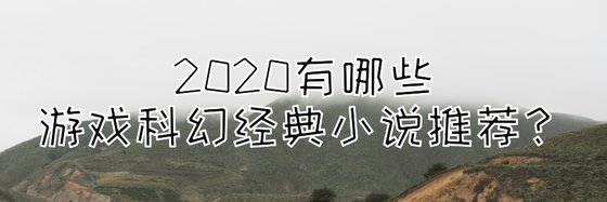 2020有哪些遊戲科幻經典小説推薦？